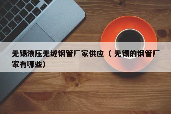 無錫液壓無縫鋼管廠家供應（ 無錫的鋼管廠家有哪些）